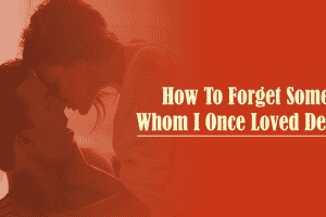 How to forget someone you once loved without regrets